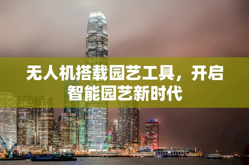 无人机搭载园艺工具，开启智能园艺新时代