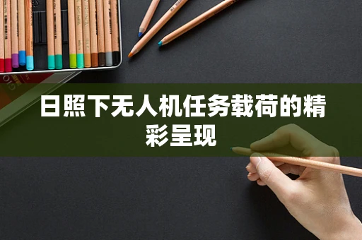 日照下无人机任务载荷的精彩呈现