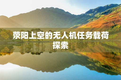 荥阳上空的无人机任务载荷探索