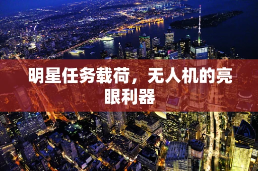 明星任务载荷，无人机的亮眼利器