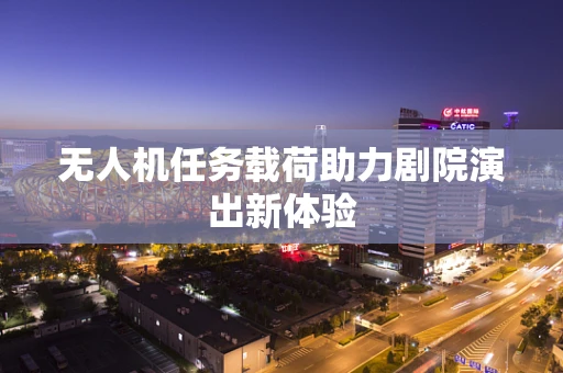 无人机任务载荷助力剧院演出新体验