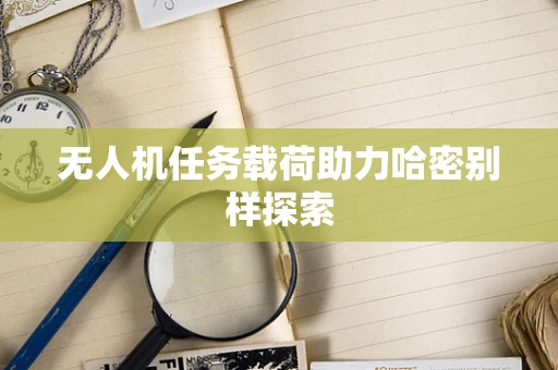 无人机任务载荷助力哈密别样探索