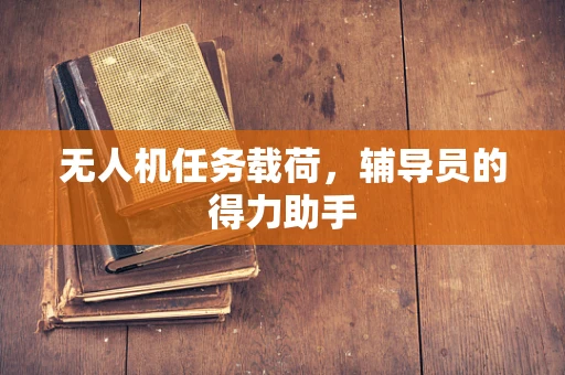 无人机任务载荷，辅导员的得力助手
