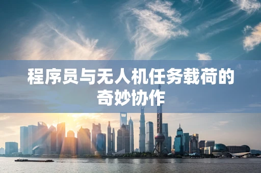 程序员与无人机任务载荷的奇妙协作
