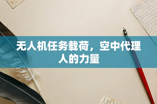 无人机任务载荷，空中代理人的力量