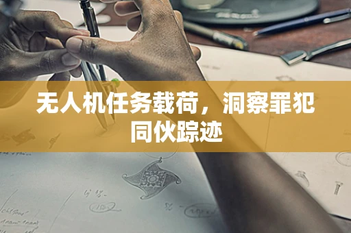 无人机任务载荷，洞察罪犯同伙踪迹