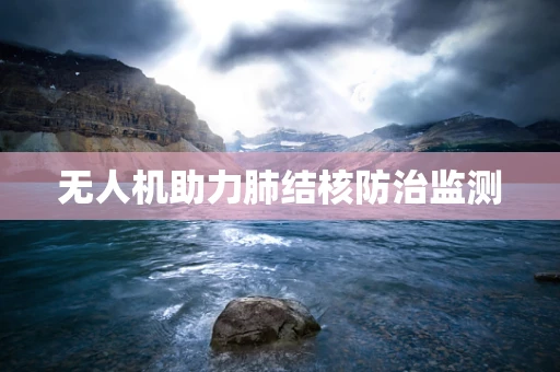 无人机助力肺结核防治监测