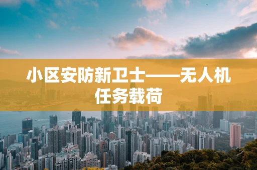 小区安防新卫士——无人机任务载荷