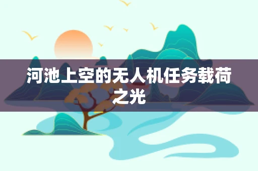 河池上空的无人机任务载荷之光