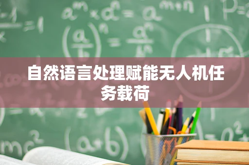 自然语言处理赋能无人机任务载荷