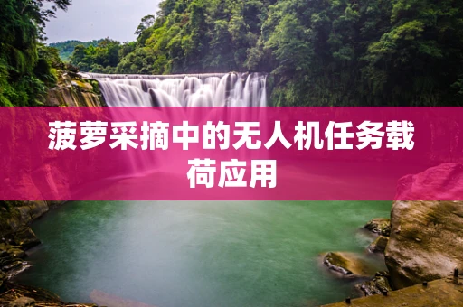 菠萝采摘中的无人机任务载荷应用