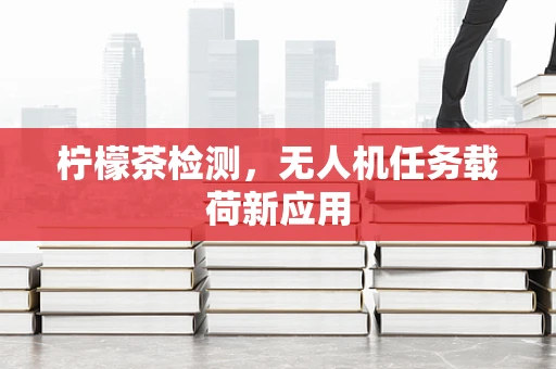 柠檬茶检测，无人机任务载荷新应用