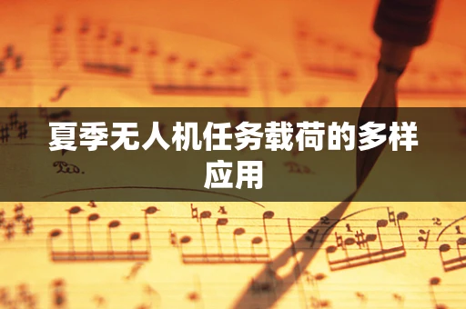 夏季无人机任务载荷的多样应用