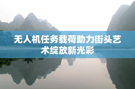 无人机任务载荷助力街头艺术绽放新光彩