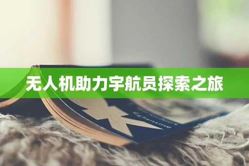 无人机助力宇航员探索之旅