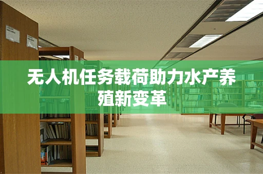 无人机任务载荷助力水产养殖新变革