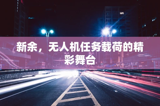 新余，无人机任务载荷的精彩舞台