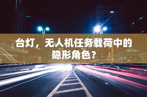 台灯，无人机任务载荷中的隐形角色？