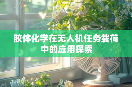 胶体化学在无人机任务载荷中的应用探索