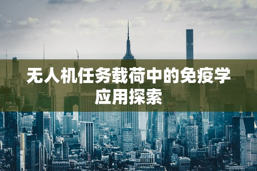 无人机任务载荷中的免疫学应用探索
