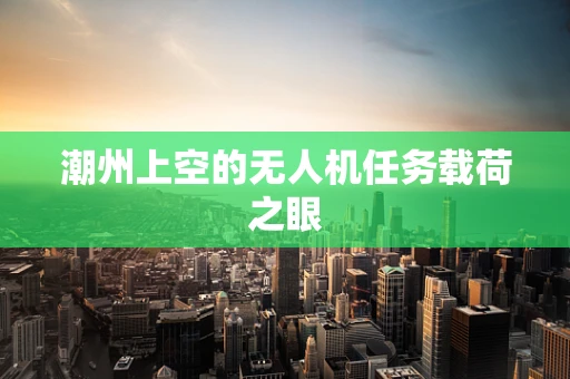 潮州上空的无人机任务载荷之眼