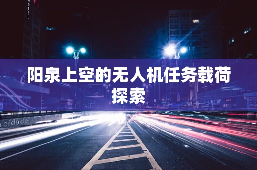 阳泉上空的无人机任务载荷探索