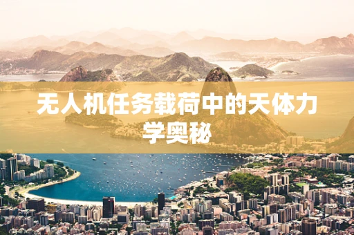 无人机任务载荷中的天体力学奥秘