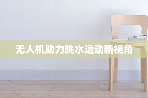 无人机助力跳水运动新视角