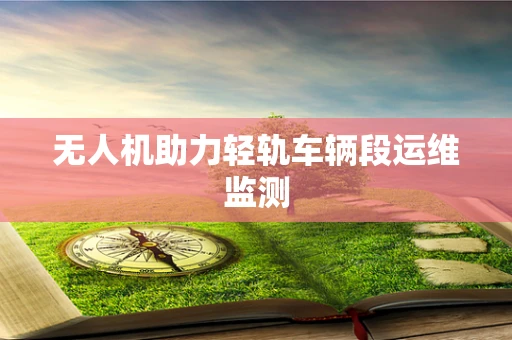 无人机助力轻轨车辆段运维监测