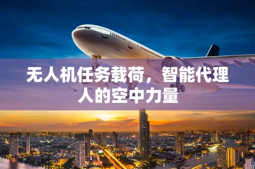 无人机任务载荷，智能代理人的空中力量