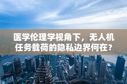 医学伦理学视角下，无人机任务载荷的隐私边界何在？