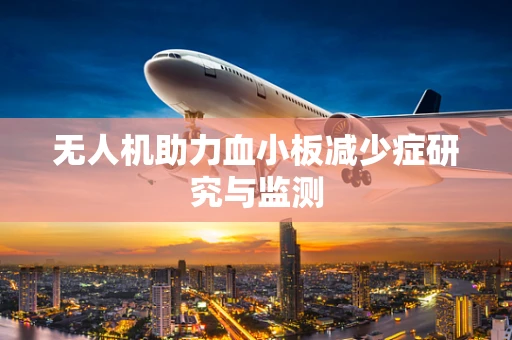 无人机助力血小板减少症研究与监测