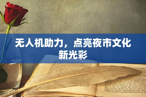 无人机助力，点亮夜市文化新光彩