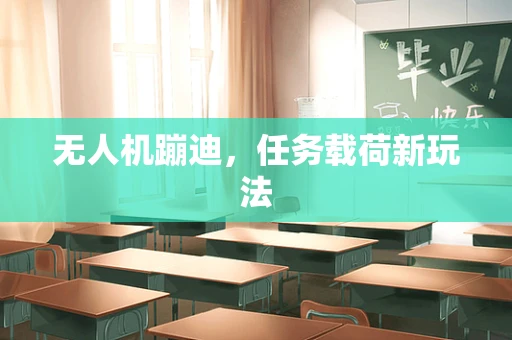 无人机蹦迪，任务载荷新玩法