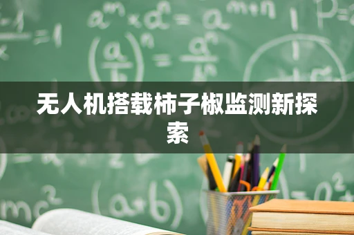 无人机搭载柿子椒监测新探索