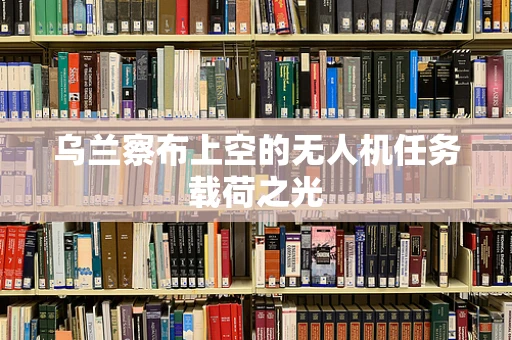 乌兰察布上空的无人机任务载荷之光