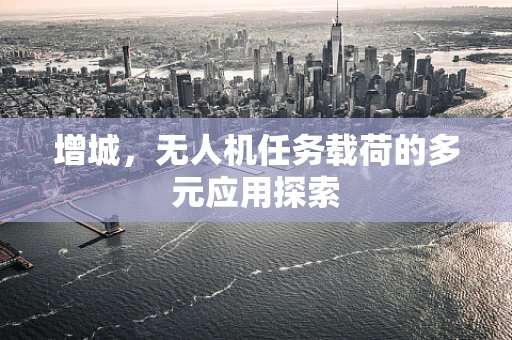 增城，无人机任务载荷的多元应用探索
