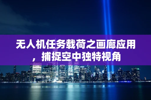 无人机任务载荷之画廊应用，捕捉空中独特视角