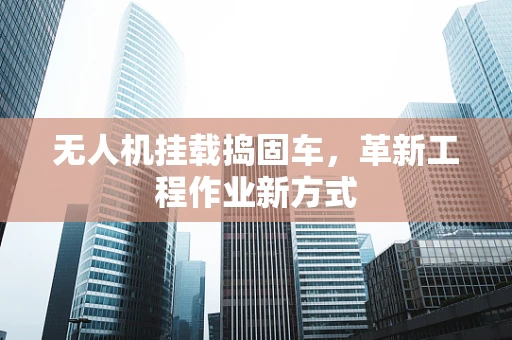 无人机挂载捣固车，革新工程作业新方式