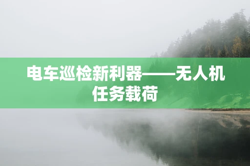 电车巡检新利器——无人机任务载荷