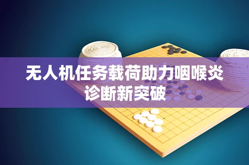 无人机任务载荷助力咽喉炎诊断新突破