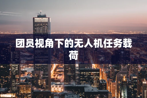 团员视角下的无人机任务载荷