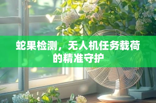 蛇果检测，无人机任务载荷的精准守护