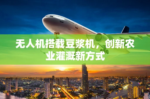 无人机搭载豆浆机，创新农业灌溉新方式