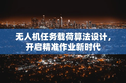 无人机任务载荷算法设计，开启精准作业新时代