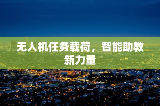 无人机任务载荷，智能助教新力量