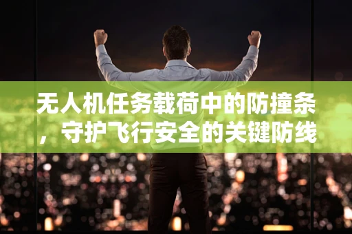 无人机任务载荷中的防撞条，守护飞行安全的关键防线