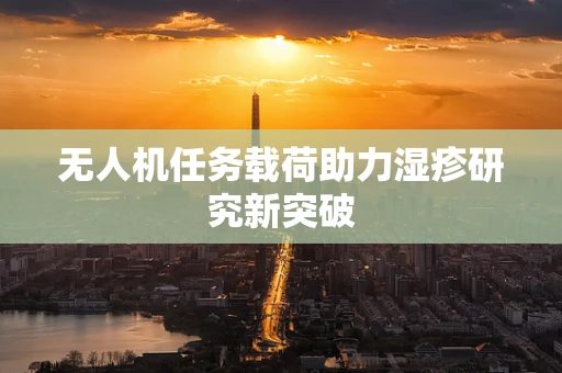无人机任务载荷助力湿疹研究新突破