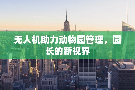 无人机助力动物园管理，园长的新视界