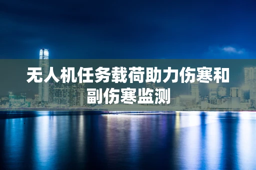 无人机任务载荷助力伤寒和副伤寒监测
